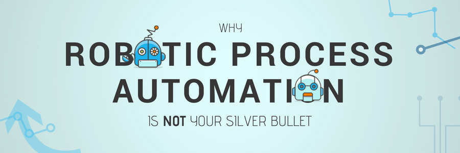Why RPA is Not Your Silver Bullet