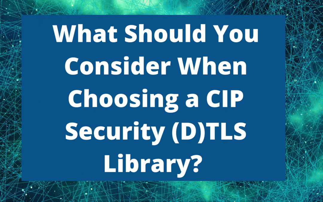 What Should You Consider When Choosing a CIP Security (D)TLS Library?