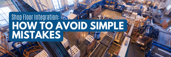Shop Floor Integration: How to Avoid Making These Simple Mistakes