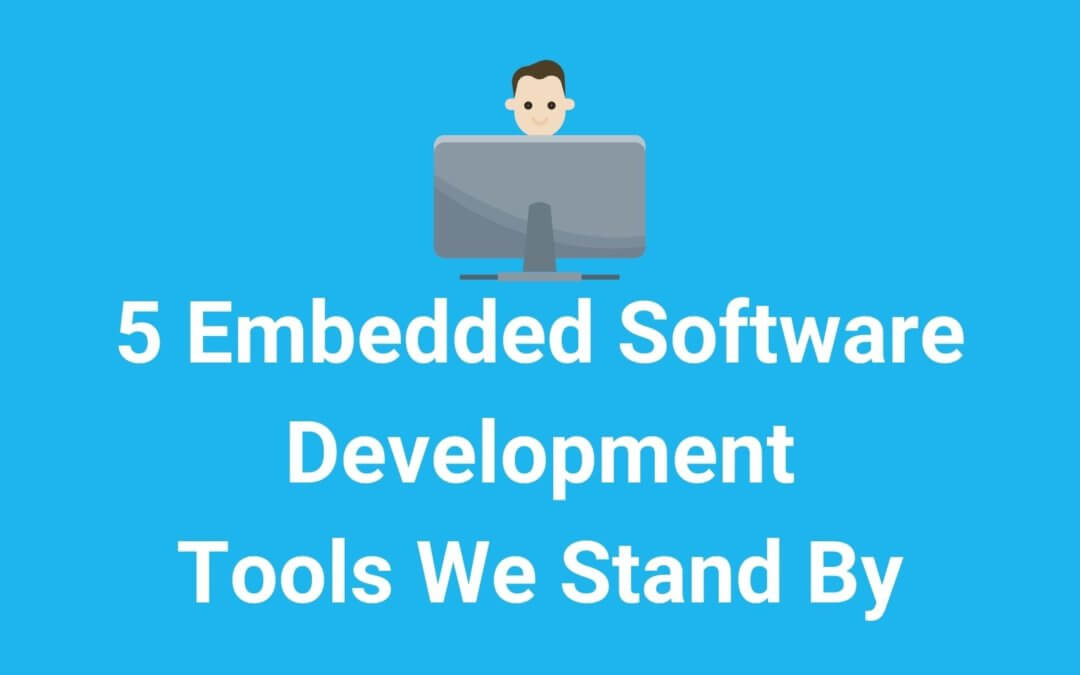 5 Embedded Software Development Tools We Stand By