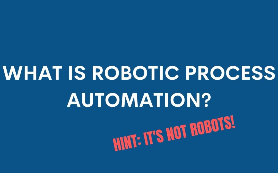 What is Robotic Process Automation (RPA)? Hint: It’s Not Robots!